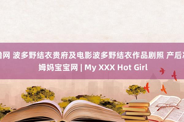 撸撸网 波多野结衣贵府及电影波多野结衣作品剧照 产后减肥 姆妈宝宝网 | My XXX Hot Girl