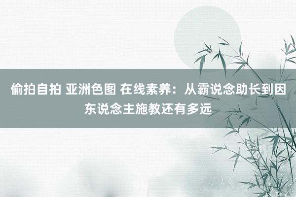 偷拍自拍 亚洲色图 在线素养：从霸说念助长到因东说念主施教还有多远