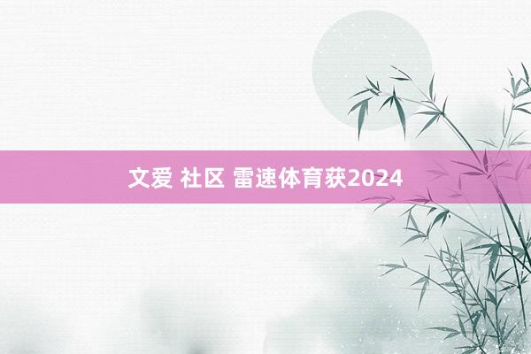 文爱 社区 雷速体育获2024