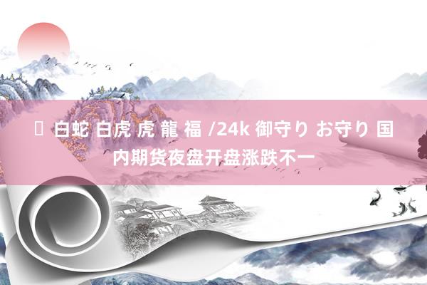 ✨白蛇 白虎 虎 龍 福 /24k 御守り お守り 国内期货夜盘开盘涨跌不一