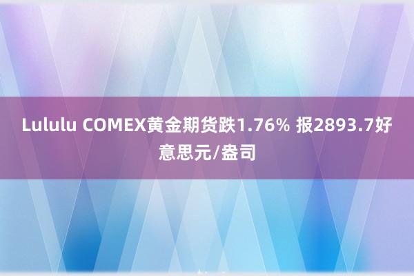 Lululu COMEX黄金期货跌1.76% 报2893.7好意思元/盎司
